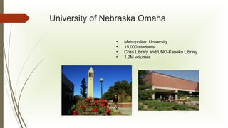 University of Nebraska Omaha
•
•
•
•

Metropolitan University
15,000 students
Criss Library and UNO-Kaneko Library
1.2M volumes

 