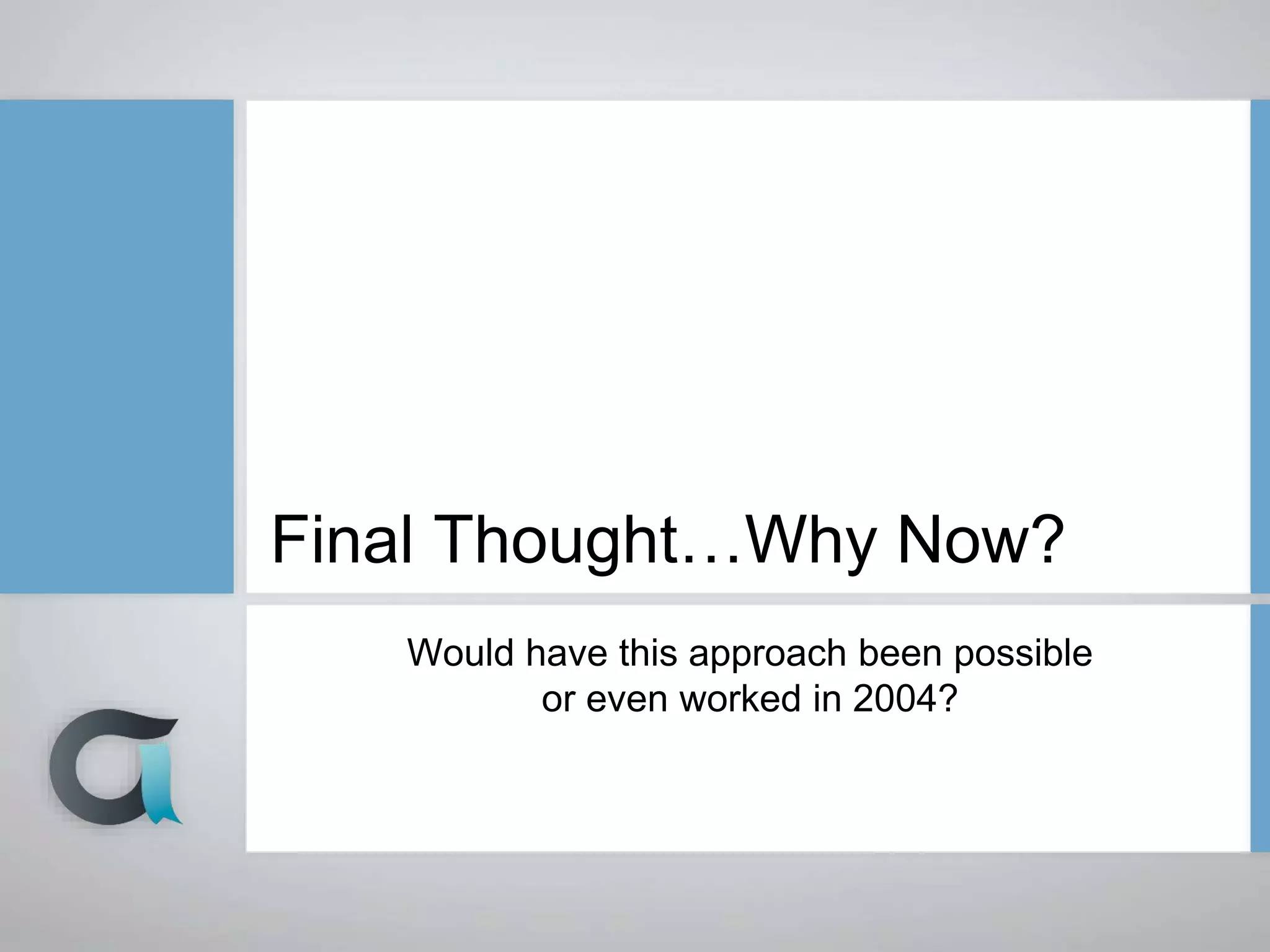 Final Thought…Why Now?
Would have this approach been possible
or even worked in 2004?
 