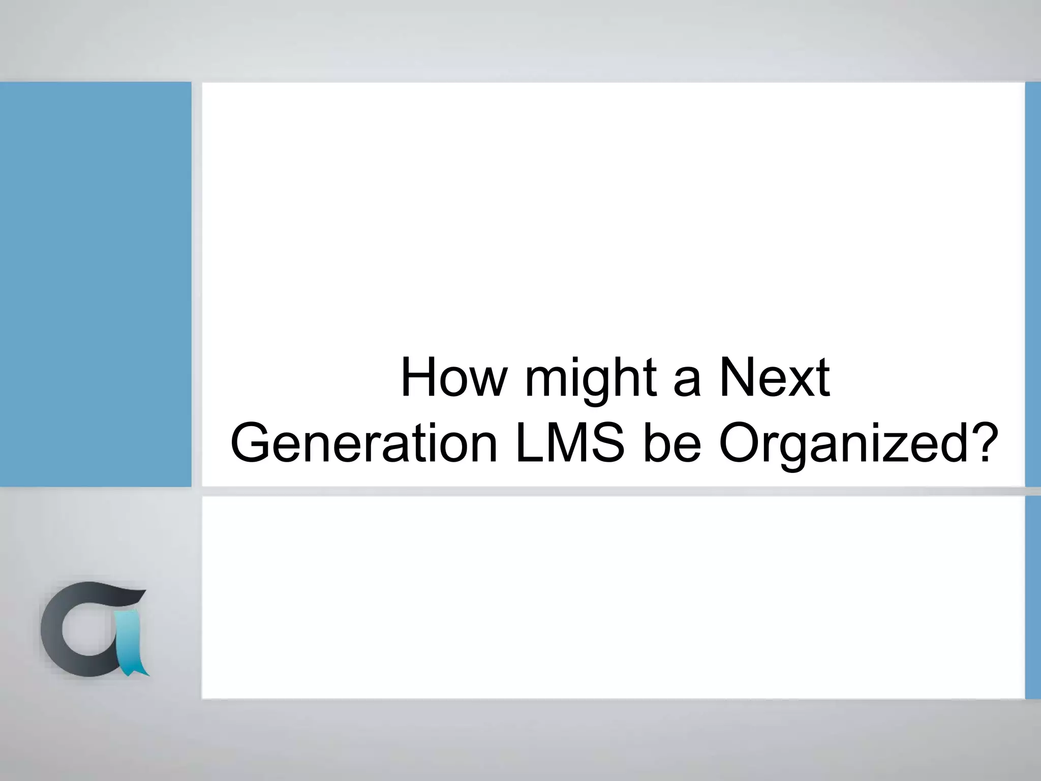 How might a Next
Generation LMS be Organized?
 