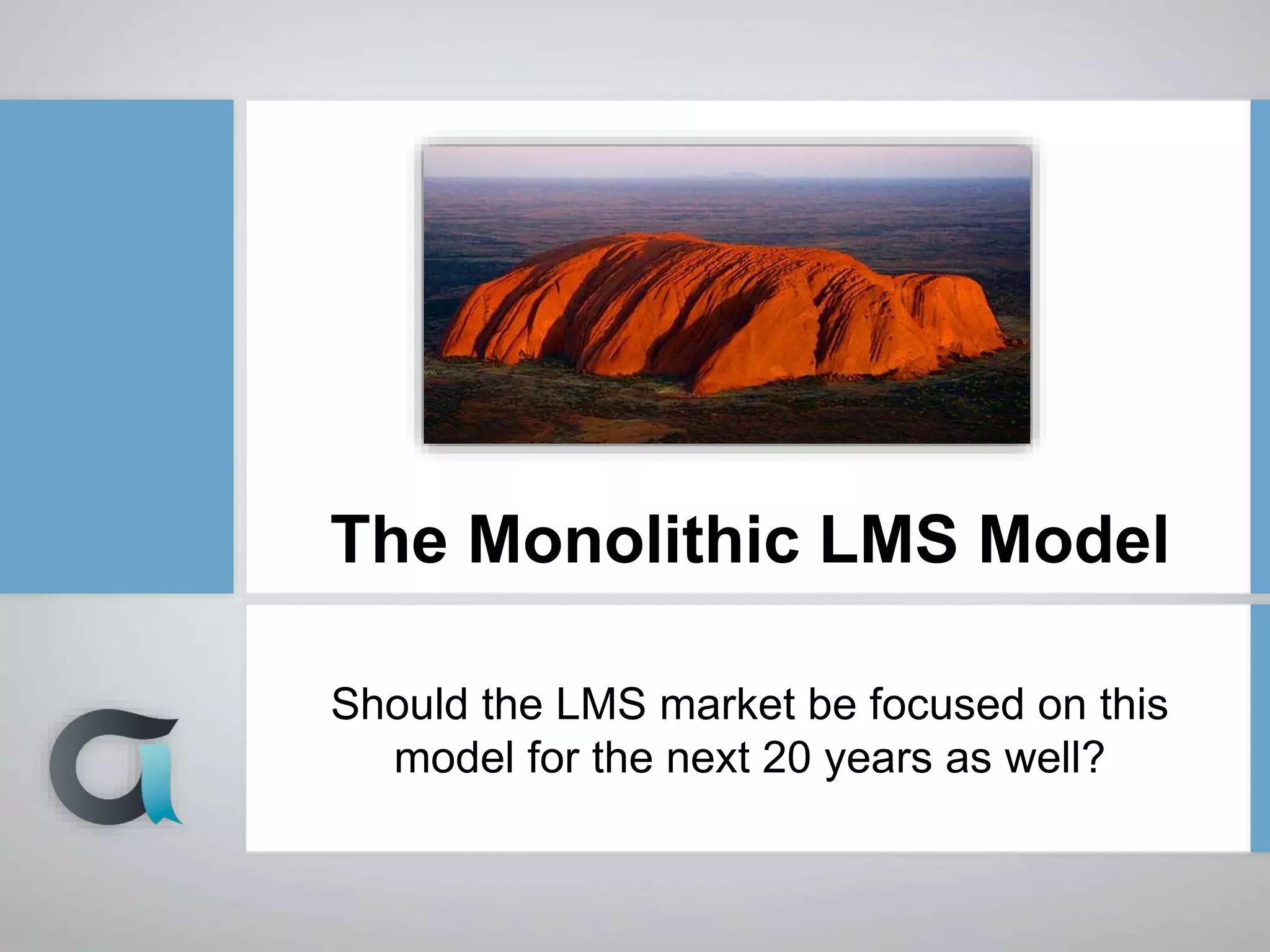 The Monolithic LMS Model
Should the LMS market be focused on this
model for the next 20 years as well?
 