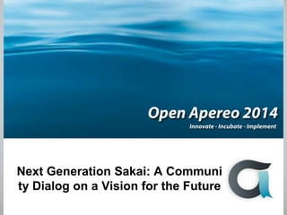 Next Generation Sakai: A Communi
ty Dialog on a Vision for the Future
 