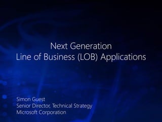 Next Generation
Line of Business (LOB) Applications



Simon Guest
Senior Director, Technical Strategy
Microsoft Corporation
 
