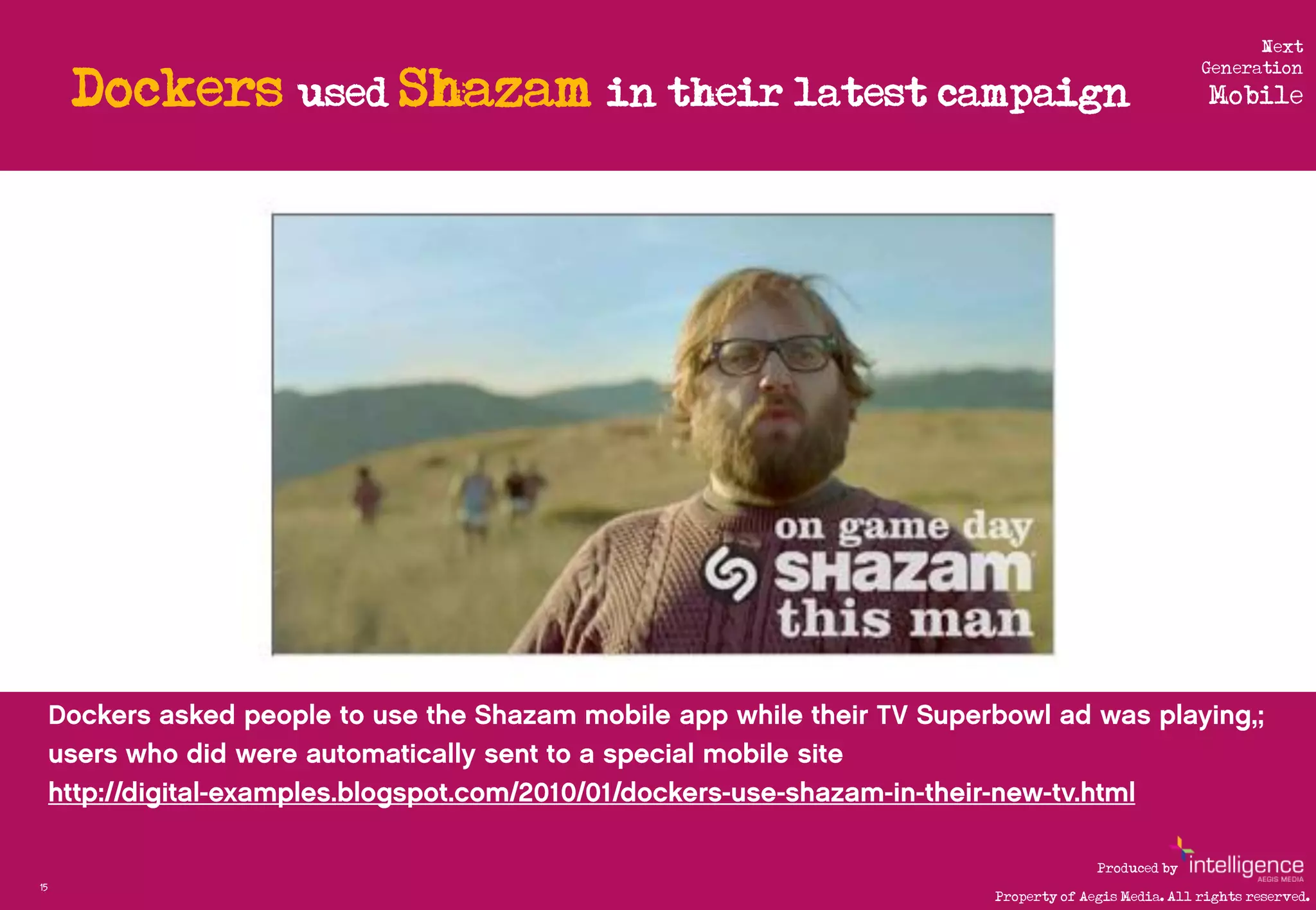 Next

     Dockers used Shazam in their latest campaign
                                                                        Generation
                                                                         Mobile




                                                         Produced by
15
                                           Property of Aegis Media. All rights reserved.
 