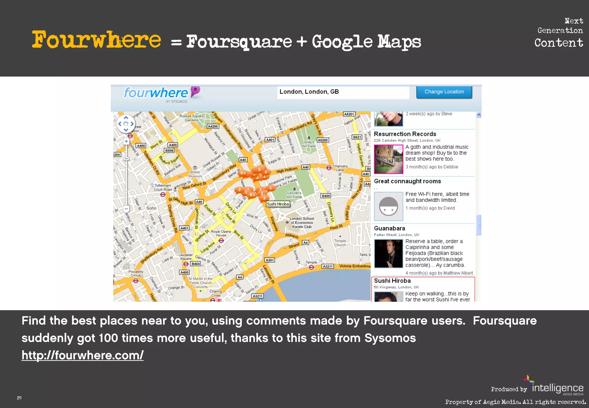 Next

     Fourwhere
                                                                           Generation
                 = Foursquare + Google Maps                               Content




                                                            Produced by
29
                                              Property of Aegis Media. All rights reserved.
 