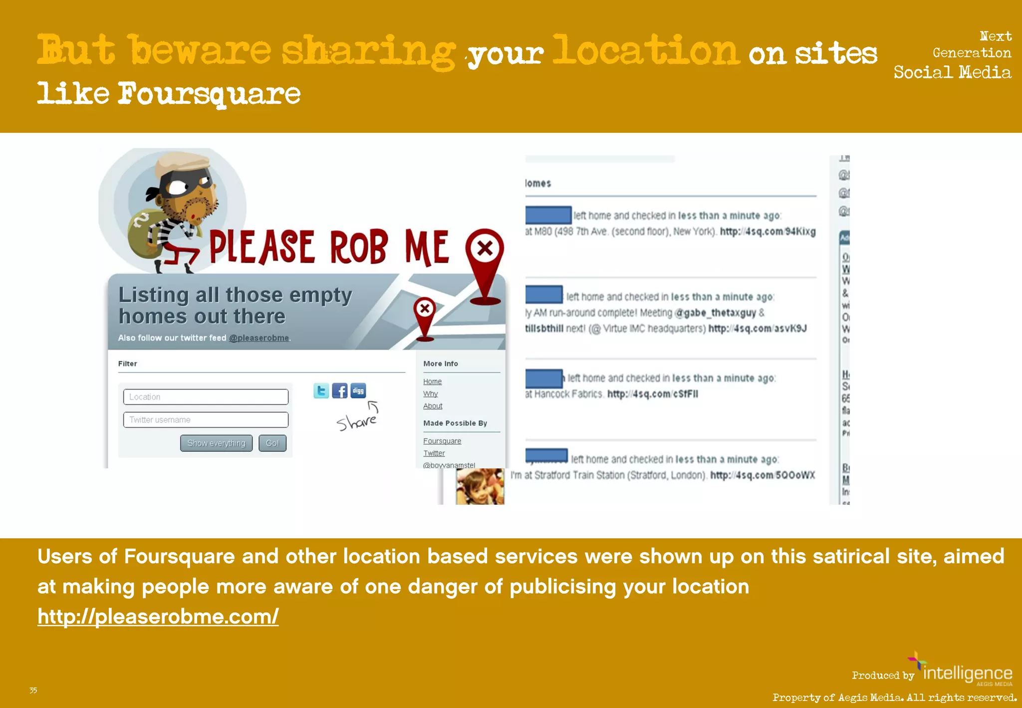 But beware sharing your location on sites
                                                                           Next
                                                                     Generation
                                                              Social Media
     like Foursquare




                                                      Produced by
35
                                        Property of Aegis Media. All rights reserved.
 