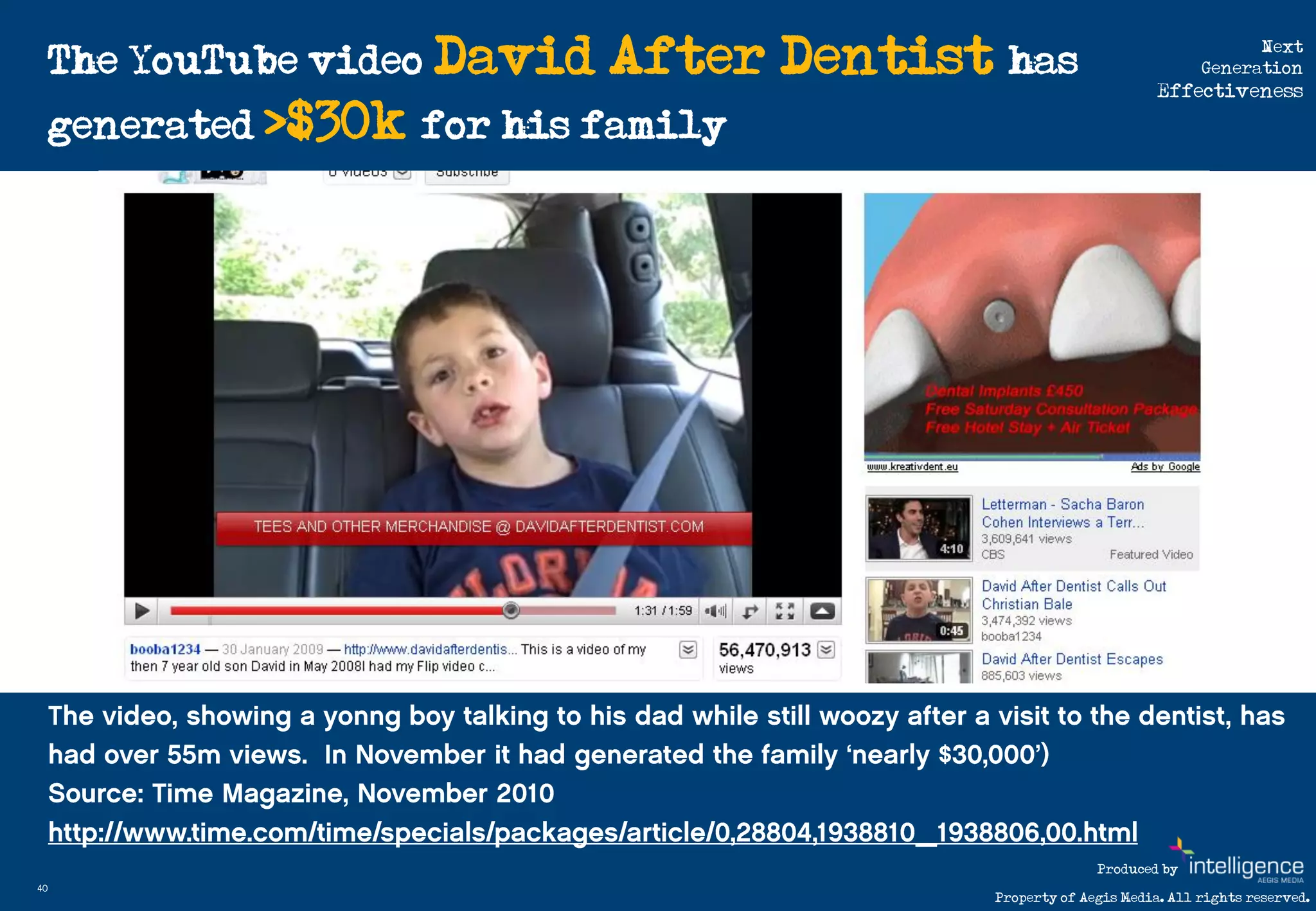 The YouTube video David   After Dentist has                               Next
                                                                         Generation
                                                                   Effectiveness

     generated >$30k for his family




                                                          Produced by
40
                                            Property of Aegis Media. All rights reserved.
 