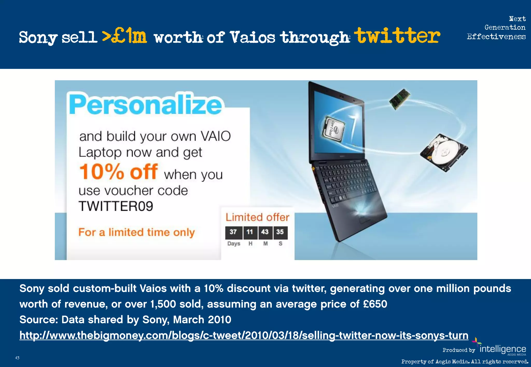 Next

     Sony sell >£1m worth of Vaios through twitter
                                                                          Generation
                                                                    Effectiveness




                                                           Produced by
43
                                             Property of Aegis Media. All rights reserved.
 
