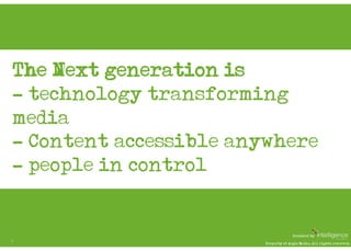 The Next generation is…
-  technology transforming
media
- Content accessible anywhere
-  people in control


            ...