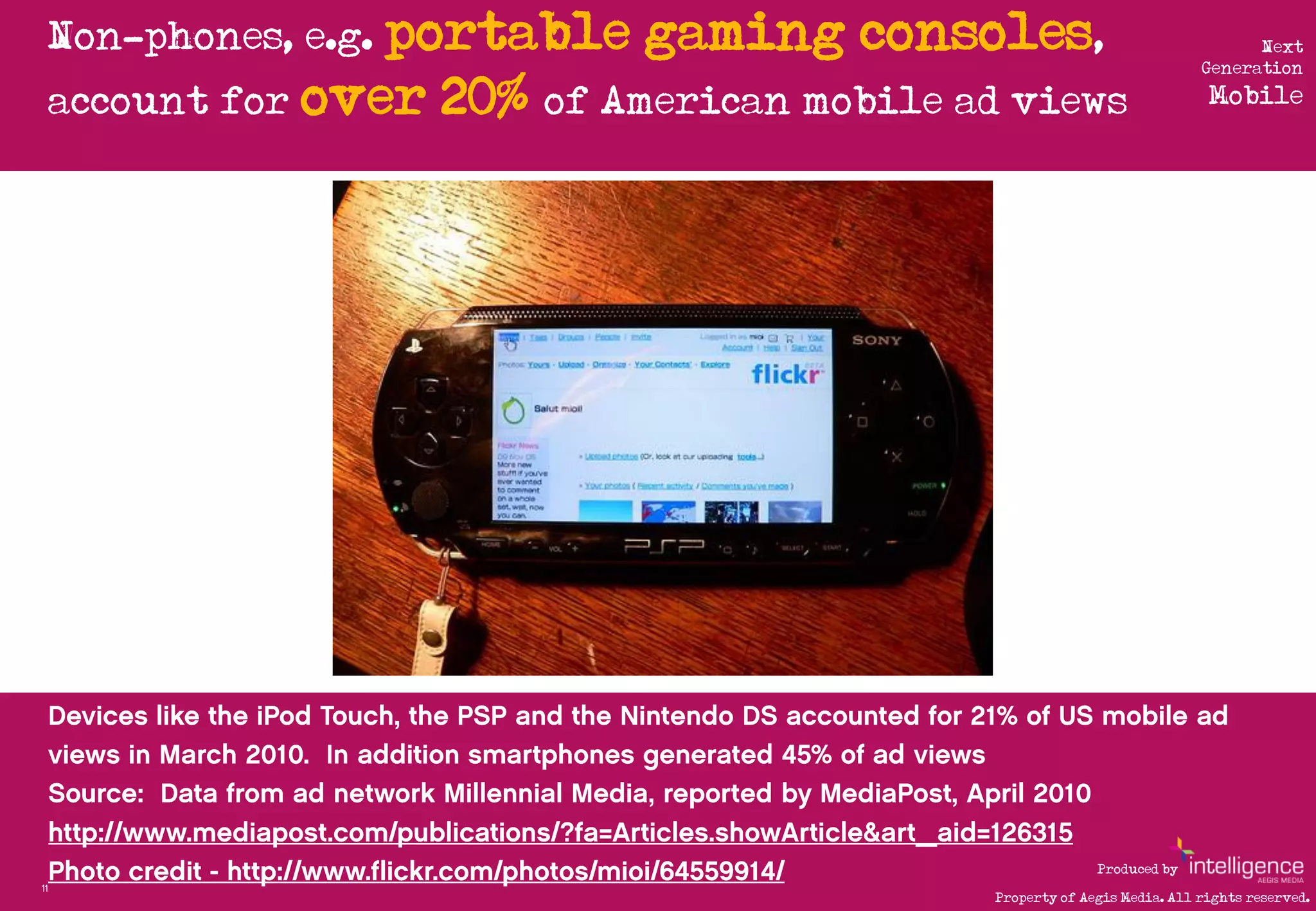 Non-phones, e.g. portable   gaming consoles,                                  Next
                                                                             Generation

     account for over   20% of American mobile ad views                       Mobile




                                                              Produced by
11
                                                Property of Aegis Media. All rights reserved.
 