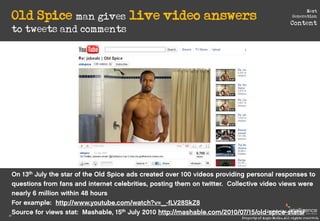 Old Spice man gives live video answers
                                                                           Next
                                                                     Generation
                                                                    Content
     to tweets and comments




                                                      Produced by
20
                                        Property of Aegis Media. All rights reserved.
 