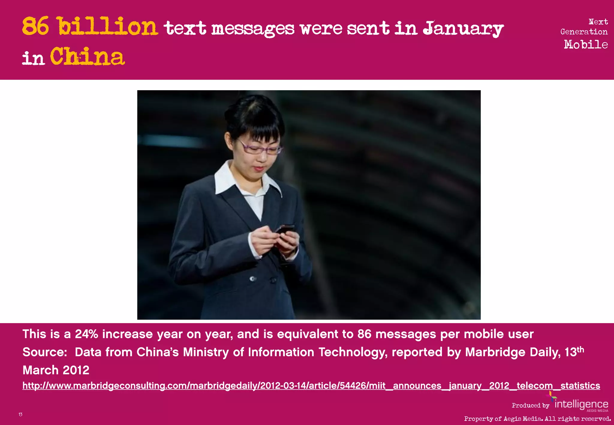 86 billion text messages were sent in January                               Next
                                                                           Generation
                                                                            Mobile
     in China




                                                            Produced by
13
                                              Property of Aegis Media. All rights reserved.
 