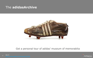 The adidasArchive
See it:
https://www.adidas-archive.org//#/home
27
Get a personal tour of adidas’ museum of memorabilia
 