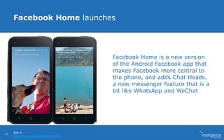 Facebook Home launches
Facebook Home is a new version
of the Android Facebook app that
makes Facebook more central to
the phone, and adds Chat Heads,
a new messenger feature that is a
bit like WhatsApp and WeChat
See it:
https://www.facebook.com/home
33
 