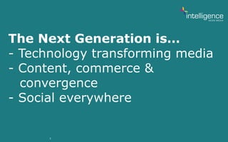 3
The Next Generation is…
- Technology transforming media
- Content, commerce &
convergence
- Social everywhere
 