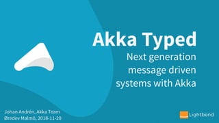 Akka Typed
Johan Andrén, Akka Team
Øredev Malmö, 2018-11-20
Next generation
message driven
systems with Akka
 