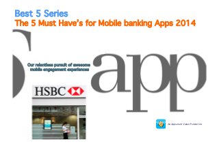 Best 5 Series  

The 5 Must Have’s for Mobile banking Apps 2014!

Our relentless pursuit of awesome
mobile engagement experiences
!

An Appsolute Value Production!

 