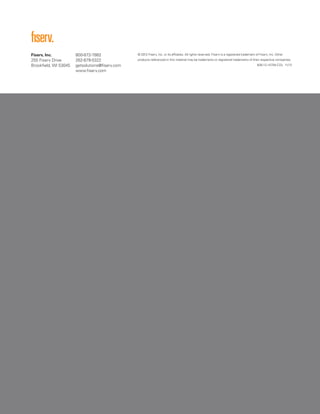 Fiserv, Inc.
255 Fiserv Drive
Brookfield, WI 53045
800-872-7882
262-879-5322
getsolutions@fiserv.com
www.fiserv.com
© 2012 Fiserv, Inc. or its affiliates. All rights reserved. Fiserv is a registered trademark of Fiserv, Inc. Other
products referenced in this material may be trademarks or registered trademarks of their respective companies.
626-12-14704-COL 11/12
 