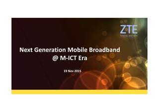 Next Generation Mobile Broadband
@ M-ICT Era
19 Nov 201519 Nov 2015
 