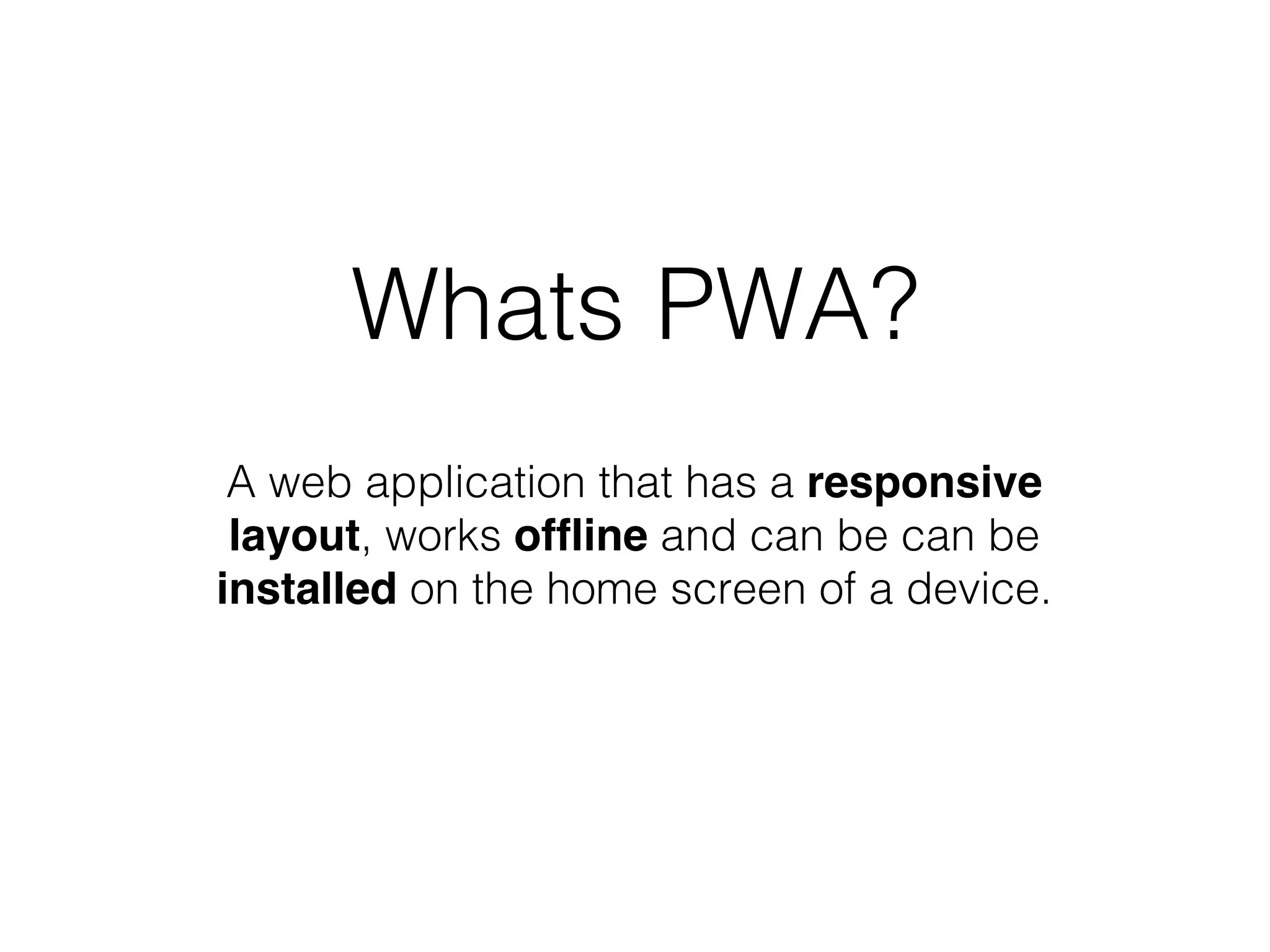 Whats PWA?
A web application that has a responsive
layout, works offline and can be can be
installed on the home screen of a device.
 