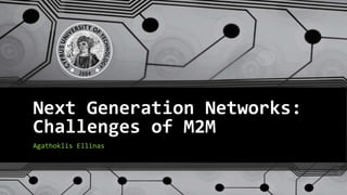 Next Generation Networks:
Challenges of M2M
Agathoklis Ellinas
 