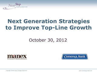Next Generation Strategies
to Improve Top-Line Growth

                                              October 30, 2012




                                                                              x
Copyright © Next Step. All Rights Reserved.                      www.nextstepgrowth.com
 
