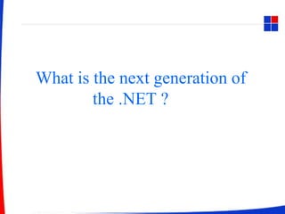 What is the next generation of
the .NET ?
 