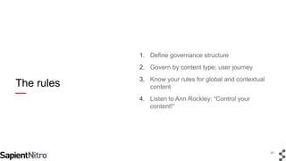 41 
The rules 
1. Define governance structure 
2. Govern by content type; user journey 
3. Know your rules for global and ...