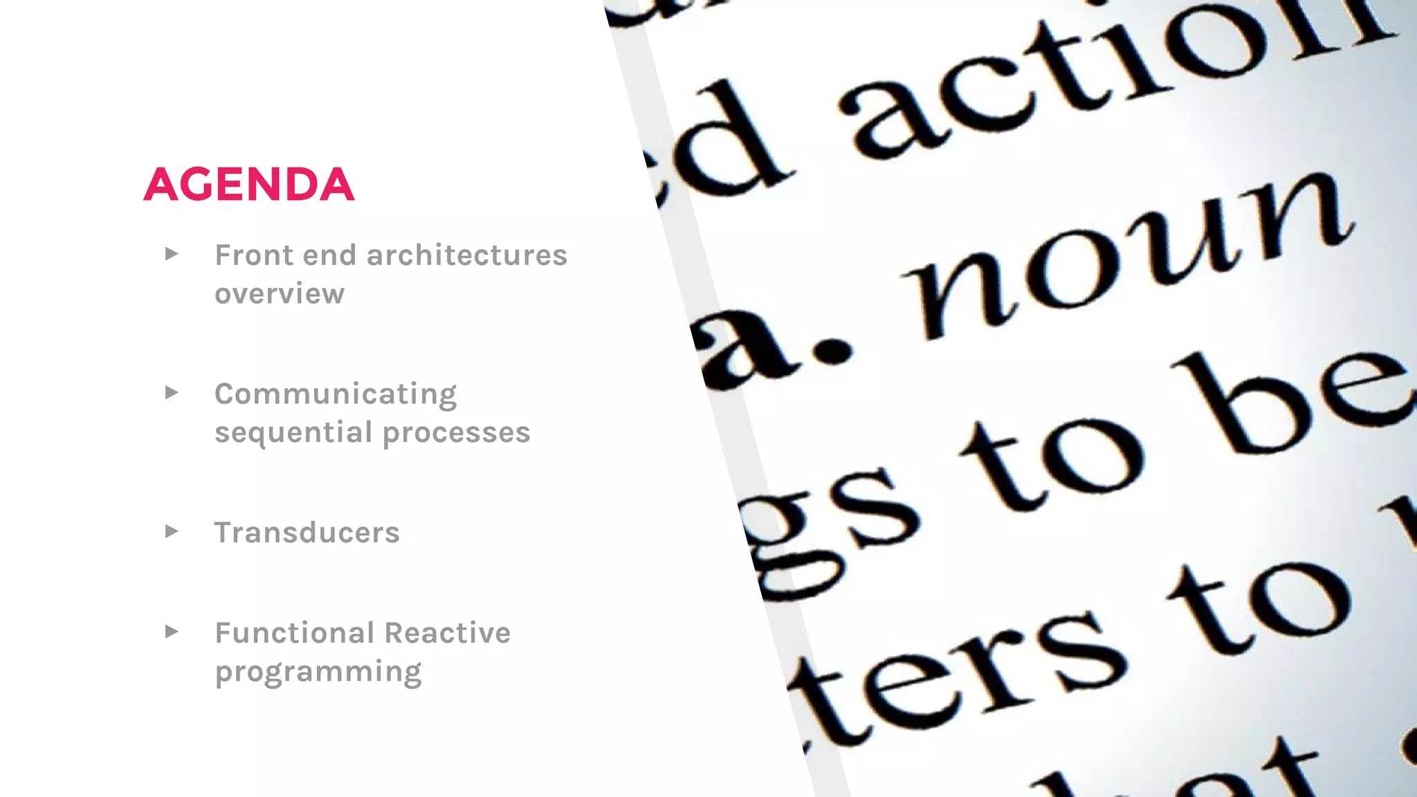 AGENDA
▸ Front end architectures
overview
▸ Communicating
sequential processes
▸ Transducers
▸ Functional Reactive
programming
 