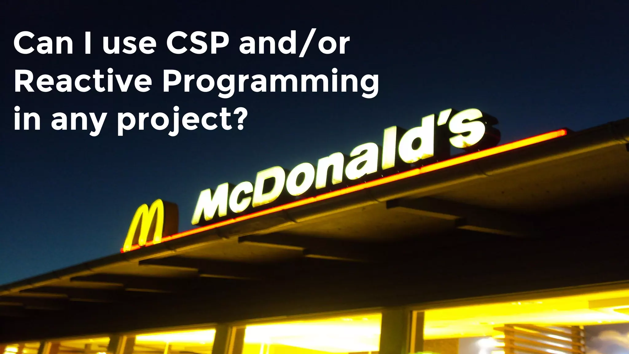 Can I use CSP and/or
Reactive Programming
in any project?
 