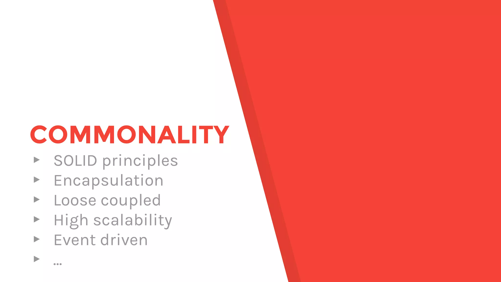 ▸ SOLID principles
▸ Encapsulation
▸ Loose coupled
▸ High scalability
▸ Event driven
▸ ...
COMMONALITY
 