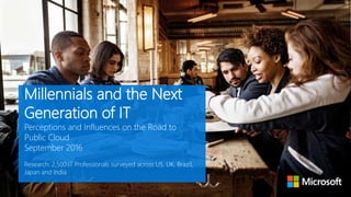 Millennials and the Next
Generation of IT
Perceptions and Influences on the Road to
Public Cloud
September 2016
Research: 2,500 IT Professionals surveyed across US, UK, Brazil,
Japan and India
 