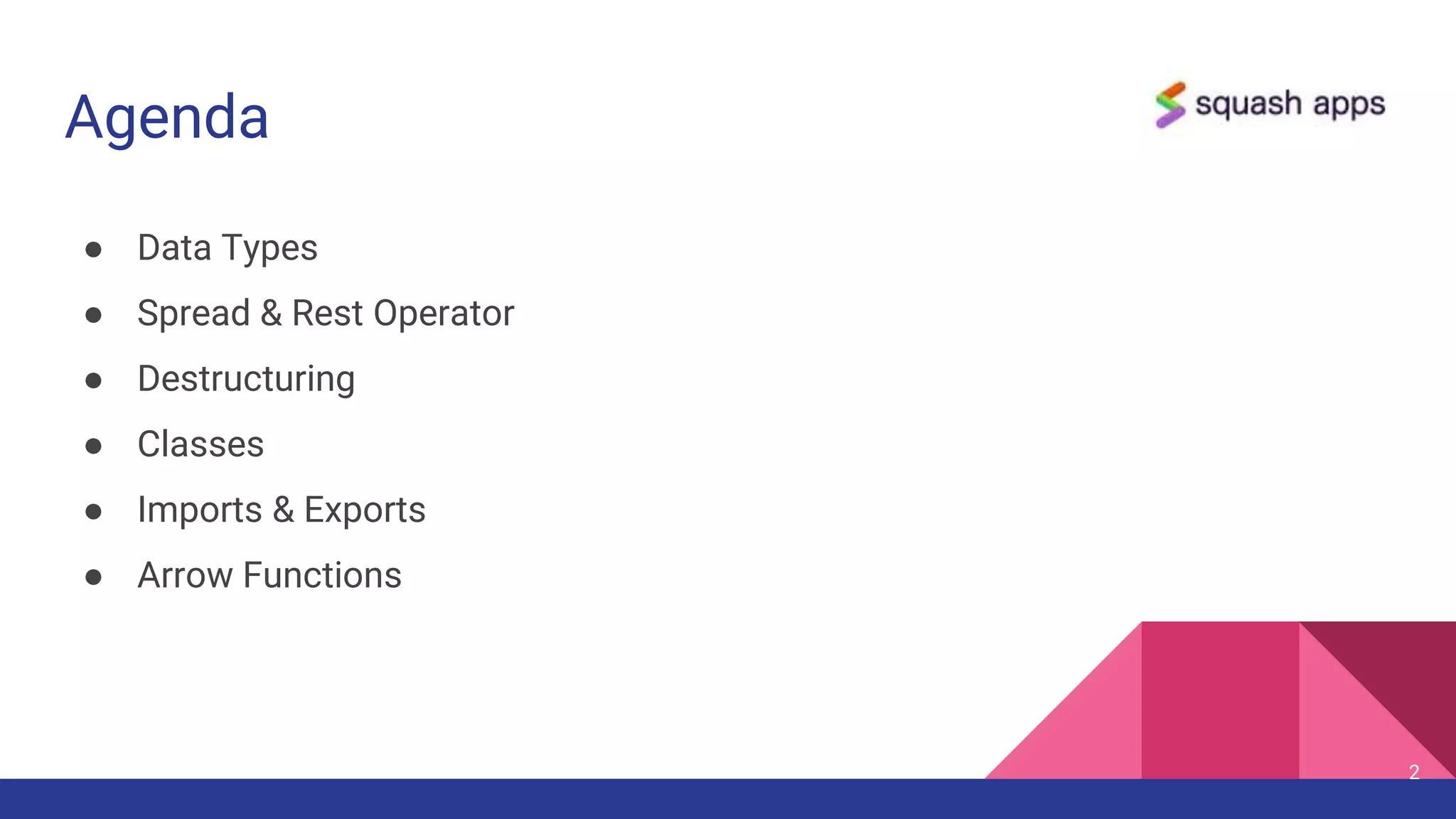 Agenda
● Data Types
● Spread & Rest Operator
● Destructuring
● Classes
● Imports & Exports
● Arrow Functions
2
 