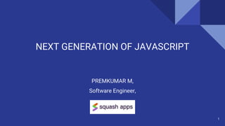 NEXT GENERATION OF JAVASCRIPT
PREMKUMAR M,
Software Engineer,
1
 