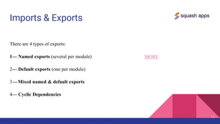 Imports & Exports
There are 4 types of exports:
1— Named exports (several per module)
2— Default exports (one per module)
3— Mixed named & default exports
4— Cyclic Dependencies
11
MORE
 