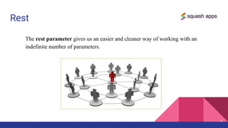 Rest
6
The rest parameter gives us an easier and cleaner way of working with an
indefinite number of parameters.
 