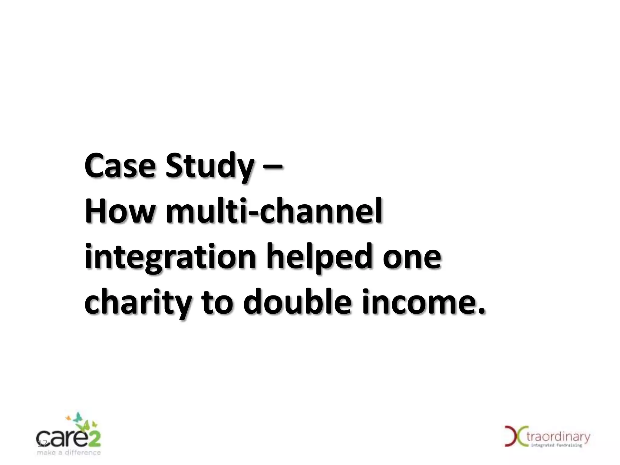 Case Study –
How multi-channel
integration helped one
charity to double income.

17

 