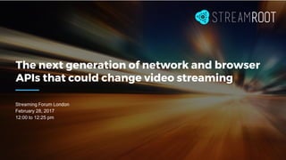 The next generation of network and browser
APIs that could change video streaming
Streaming Forum London
February 28, 2017
12:00 to 12:25 pm
 