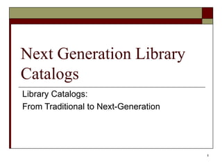 Next Generation Library Catalogs Library Catalogs: From Traditional to Next-Generation 