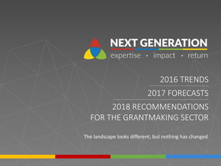 2016 TRENDS
2017 FORECASTS
2018 RECOMMENDATIONS
FOR THE GRANTMAKING SECTOR
The landscape looks different, but nothing has changed
 