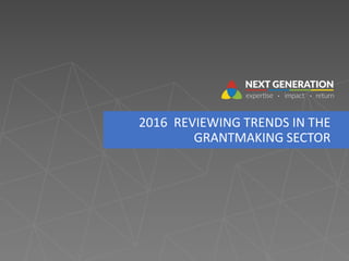 2016 REVIEWING TRENDS IN THE
GRANTMAKING SECTOR
 