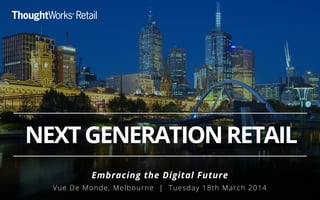 NEXTGENERATIONRETAIL
Embracing the Digital Future
Vue De Monde, Melbourne | Tuesday 18th March 2014
 