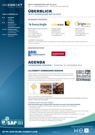 Next Gener ation SAP BI 2012
                           26. – 27. November 2012 | Hotel Pal ace Berlin


                           Überblick
Inhaltsüberblick           Next Generation SAP BI 2012
S. 2	 |	 Überblick
		Sprecher
                           Business Partner
		Kernthemen
S. 3	 |	 Überblick
		 Business Partner
		Medienpartner
		Icebreaker Session
                           EVERY ANGLE Deutschland GmbH                   Cubeware GmbH                                   Brightcon GmbH
S. 4-5	 |	Konferenztag 1
                           Science Park 2                                 Mangfallstraße 37                               Herchersgarten 17
		Challenge your Peers
                           66123 Saarbrücken                              83026 Rosenheim                                 79249 Merzhausen
		Evening Session
                           Tel.: +49 (0)681 30964135                      Tel.: +49 (0)8031 40 660-0                      Email: info@brightcon.com
S. 6-7	 |	Konferenztag 2
                           Email: info@everyangle.com                     www.cubeware.de                                 www.brightcon.de
		 World Café
                           www.everyangle.com

                           we.CONECT business peers
                           Profitieren Sie von lösungsorientierten Einzelgesprächen mit diesen Partnern, die wir für Sie im Vorfeld und während der
                           Konferenz arrangieren.



                           MEdienPartner




                           aGENDA
                           ICEBREAKER Session | Sonntag, 25. NovemBER 2012


                           we.CONECT ICEBREAKER SESSION
                           Unsere Icebreaker Session besteht aus kleinen Round Tables am Vorabend des ersten
                           Konferenztages, die ein erstes Kennenlernen und Networking von Sprechern, Business
                           Partnern und Teilnehmern ermöglichen.
                           Diskutieren und vernetzen Sie sich in entspannter Atmosphäre bei Getränken und Snacks,
                           stimmen Sie sich auf die Konferenz ein und brechen Sie das Eis.




                           20:00	 | Round Table und erstes Kennenlernen
                           Einstimmende Pre-Session mit Referenten, Business Partnern und Teilnehmern bei Getränken und kleinen
                           Snacks in entspannter Atmosphäre.

                           ICEBREAKER Round Table
                           Neue Herausforderungen an agile BI & BA Landschaften im Kontext Cloud, Mobile & Big Data
                           >	 Umsetzung und Integration von SAP HANA in bestehende BI Projekte und BI Landschaften
                           >	 On-Demand BI & BA
                           >	 Business Intelligence und Big Data – Neue Anforderungen und neue Möglichkeiten
                           >	 Business Intelligence for the Mobile Information Worker – Roadmap for Mobile BI Deployment / Wert und Nutzung
                           	 von Mobile BI in internationalen Unternehmen & Mobile Business Analytics auf iPad & Co.
                           >	 Cloud im Kontext BI & BA – Herausforderung Datensicherheit, Datenschutz und Governance, BI- und Data
                           	 Warehouse-Architekturen im Kontext Cloud
                           >	 Neue Wege der Datenanalyse mit Location Intelligence und die Auswahl der richtigen Tools
                           >	 Business Analytics von Daten aus Clouds, Sozialen Netzwerken oder
                           	Suchmaschinen und Integration in bestehende SAP BI Systeme




                                                                                                                 Researched & Developed by



http://sap-bi.we-conect.com                                                 Seite 3 / 8
 