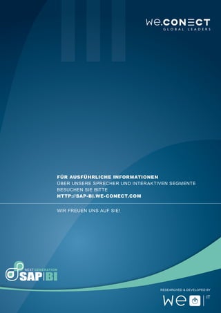 Für ausführliche informationen
über unsere sprecher und interaktiven Segmente
besuchen sie bitte
http://sap-bi.we-conect.com


Wir freuen uns auf sie!




                                  Researched & Developed by
 