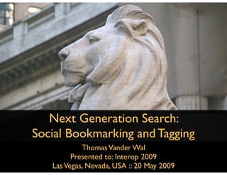 Next Generation Search:
Social Bookmarking and Tagging
            Thomas Vander Wal
         Presented to: Interop 2009
   Las Vegas, Nevada, USA :: 20 May 2009
 