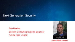 Next Generation Security
Rob Bleeker
Security Consulting Systems Engineer
CCIE# 2926, CISSP
Justin Malczewski
1234567890
 