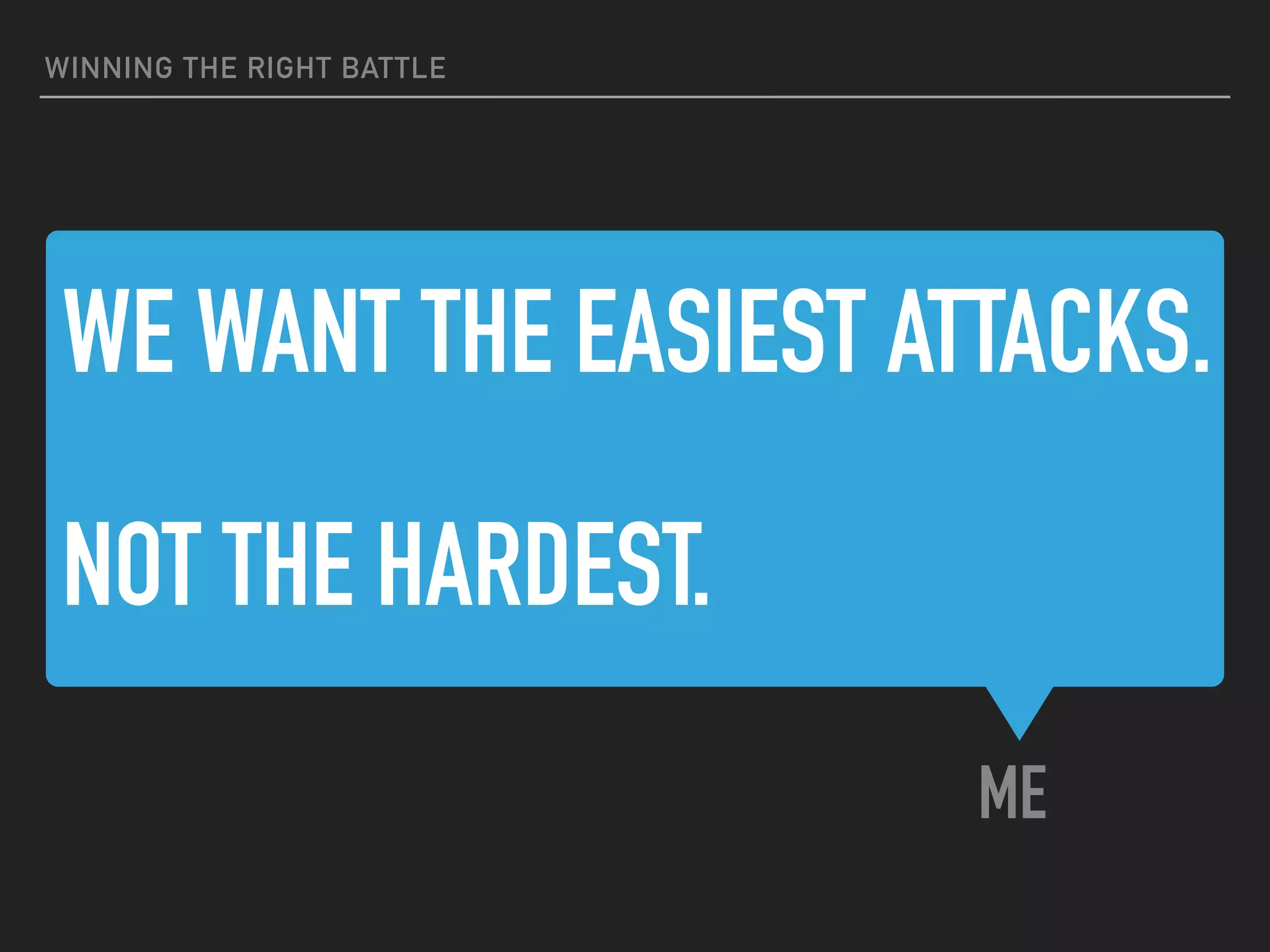 WE WANT THE EASIEST ATTACKS.
NOT THE HARDEST.
ME
WINNING THE RIGHT BATTLE
 