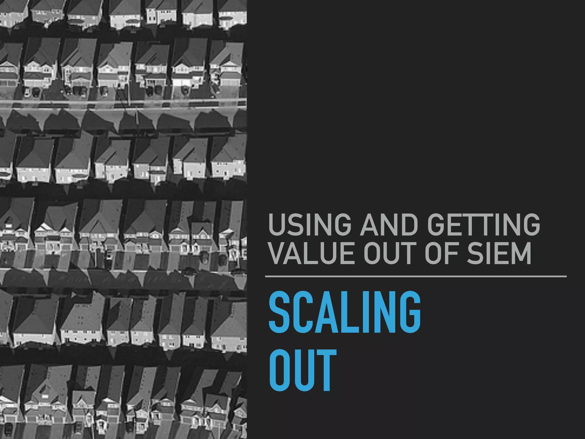 SCALING
OUT
USING AND GETTING
VALUE OUT OF SIEM
 
