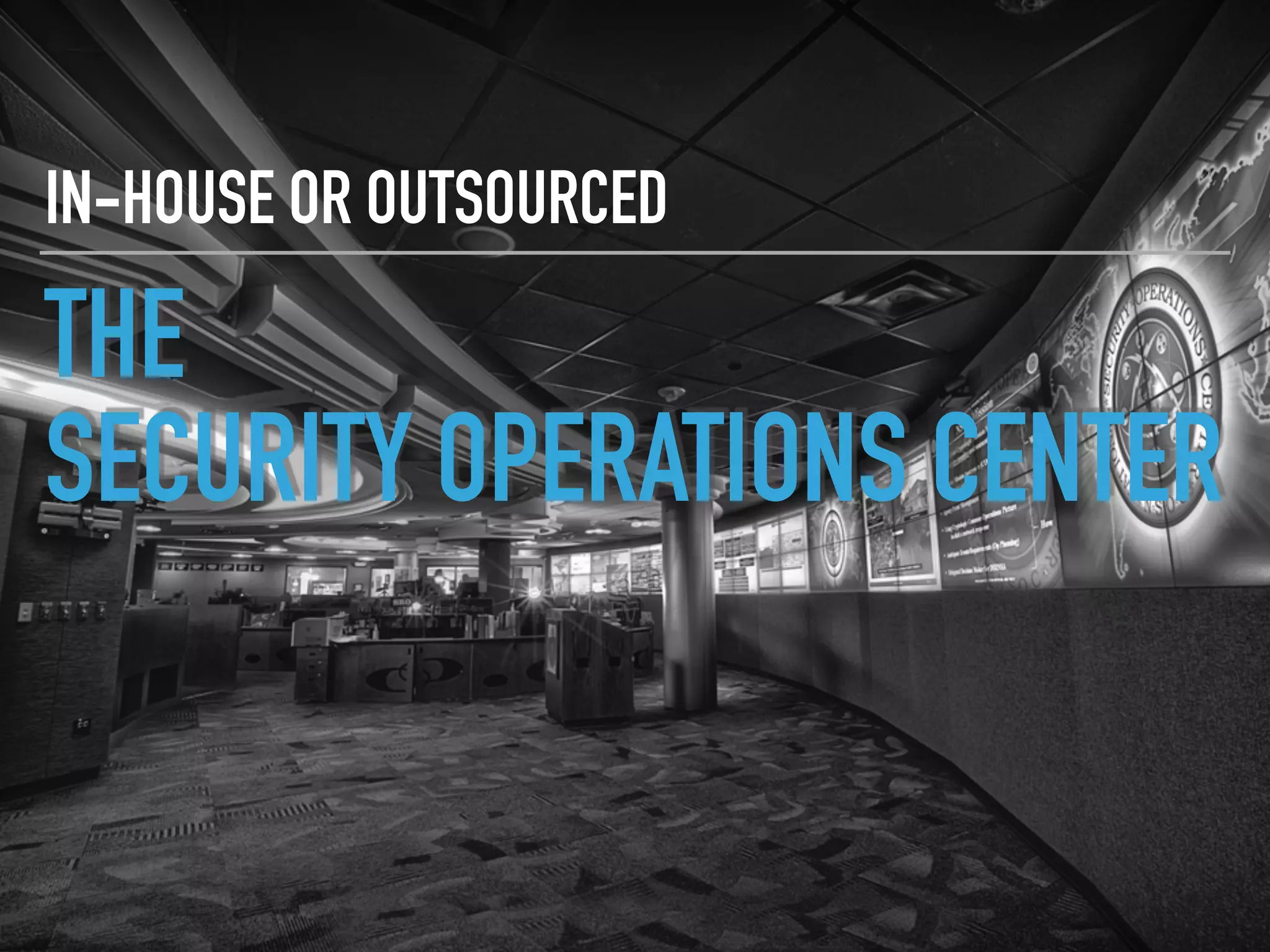THE
SECURITY OPERATIONS CENTER
IN-HOUSE OR OUTSOURCED
 