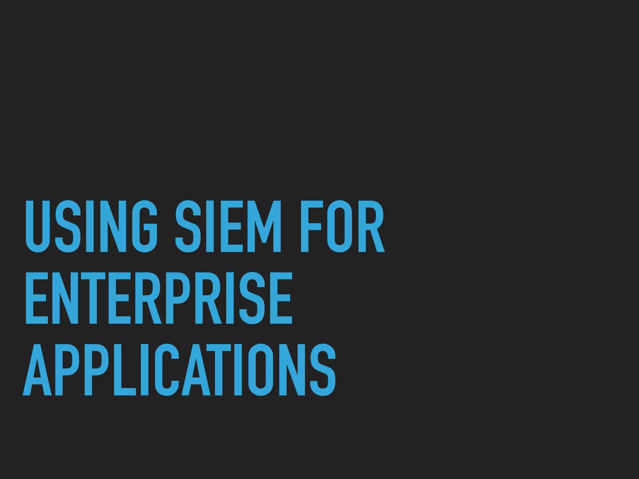 USING SIEM FOR
ENTERPRISE
APPLICATIONS
 