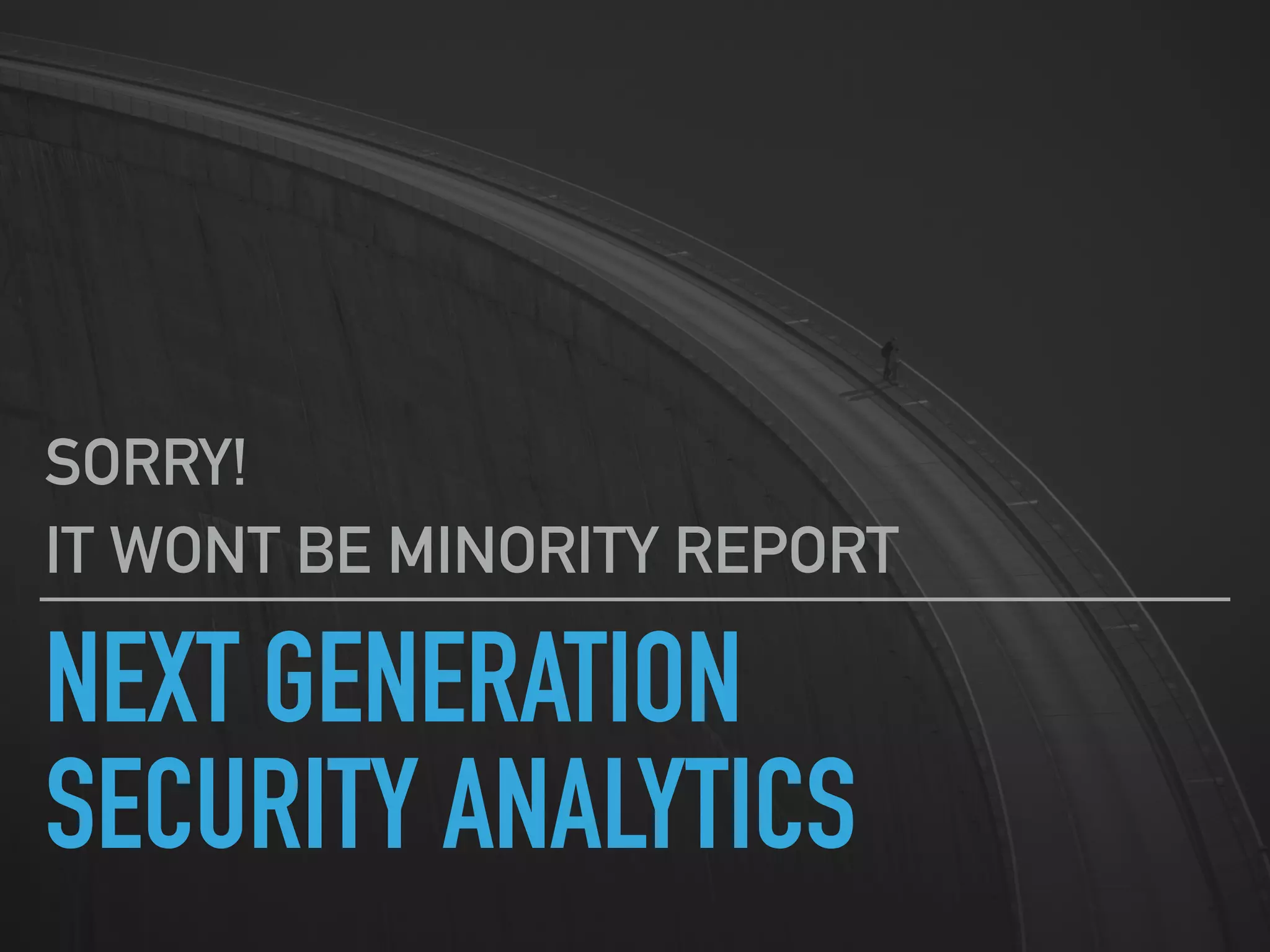 NEXT GENERATION
SECURITY ANALYTICS
SORRY!
IT WONT BE MINORITY REPORT
 